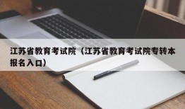 江苏省教育考试院（江苏省教育考试院专转本报名入口）