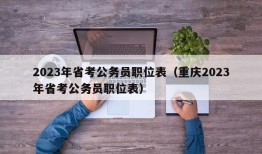 2023年省考公务员职位表（重庆2023年省考公务员职位表）