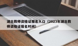 湖北教师资格证报名入口（2023年湖北教师资格证报名时间）