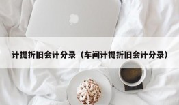 计提折旧会计分录（车间计提折旧会计分录）