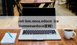 cet-bm.neea.educn（cetbmneeaeducn官网）