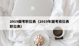 2019国考职位表（2019年国考岗位表职位表）