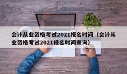 会计从业资格考试2021报名时间（会计从业资格考试2021报名时间查询）