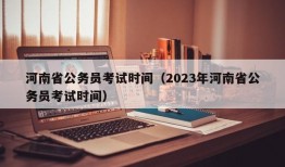 河南省公务员考试时间（2023年河南省公务员考试时间）