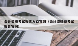 会计资格考试报名入口官网（会计资格证考试报名官网）