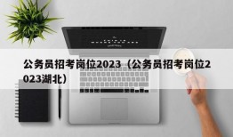 公务员招考岗位2023（公务员招考岗位2023湖北）