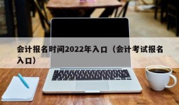 会计报名时间2022年入口（会计考试报名入口）