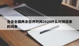 包含全国两会召开时间2020什么时候结束的词条