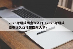 2023考研成绩查询入口（2023考研成绩查询入口福建医科大学）