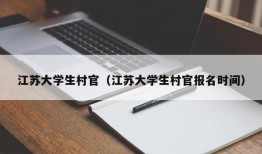 江苏大学生村官（江苏大学生村官报名时间）