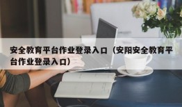 安全教育平台作业登录入口（安阳安全教育平台作业登录入口）