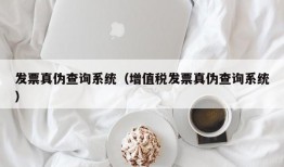 发票真伪查询系统（增值税发票真伪查询系统）