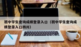 初中学生查询成绩登录入口（初中学生查询成绩登录入口四川）