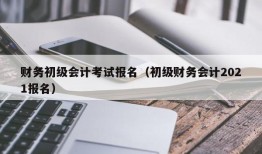 财务初级会计考试报名（初级财务会计2021报名）