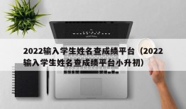 2022输入学生姓名查成绩平台（2022输入学生姓名查成绩平台小升初）