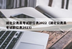 湖北公务员考试职位表2022（湖北公务员考试职位表2023）