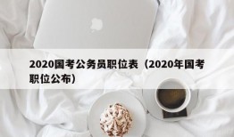 2020国考公务员职位表（2020年国考职位公布）