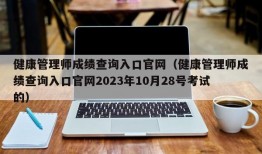 健康管理师成绩查询入口官网（健康管理师成绩查询入口官网2023年10月28号考试的）