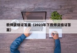 教师资格证答案（2023年下教师资格证答案）