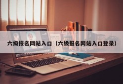 六级报名网站入口（六级报名网站入口登录）