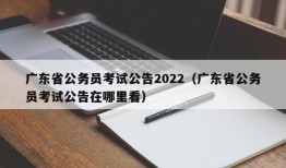 广东省公务员考试公告2022（广东省公务员考试公告在哪里看）