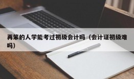 再笨的人学能考过初级会计吗（会计证初级难吗）