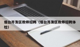 烟台开发区教师招聘（烟台开发区教师招聘体检）