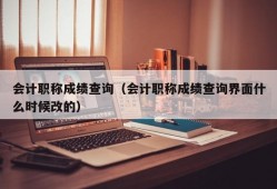 会计职称成绩查询（会计职称成绩查询界面什么时候改的）