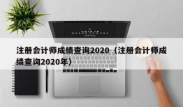 注册会计师成绩查询2020（注册会计师成绩查询2020年）