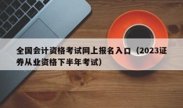 全国会计资格考试网上报名入口（2023证券从业资格下半年考试）