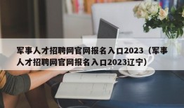 军事人才招聘网官网报名入口2023（军事人才招聘网官网报名入口2023辽宁）