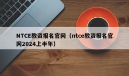 NTCE教资报名官网（ntce教资报名官网2024上半年）