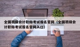 全国初级会计职称考试报名官网（全国初级会计职称考试报名官网入口）