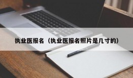 执业医报名（执业医报名照片是几寸的）