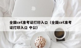 全国cet准考证打印入口（全国cet准考证打印入口 中公）