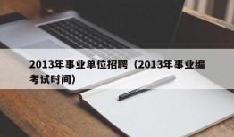 2013年事业单位招聘（2013年事业编考试时间）