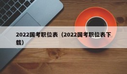 2022国考职位表（2022国考职位表下载）