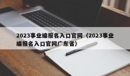 2023事业编报名入口官网（2023事业编报名入口官网广东省）