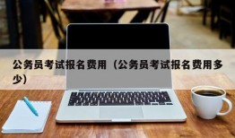 公务员考试报名费用（公务员考试报名费用多少）