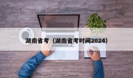 湖南省考（湖南省考时间2024）