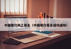 中国银行网上报名（中国银行报名成功通知）