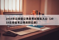 2018年云南省公务员考试报名入口（2018云南省考公务员职位表）