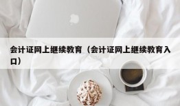 会计证网上继续教育（会计证网上继续教育入口）