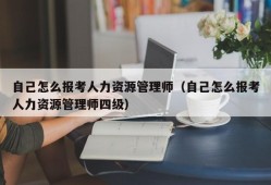 自己怎么报考人力资源管理师（自己怎么报考人力资源管理师四级）