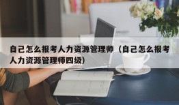 自己怎么报考人力资源管理师（自己怎么报考人力资源管理师四级）