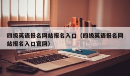 四级英语报名网站报名入口（四级英语报名网站报名入口官网）