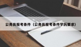 公务员报考条件（公务员报考条件学历要求）