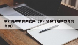 会计继续教育网官网（浙江省会计继续教育网官网）