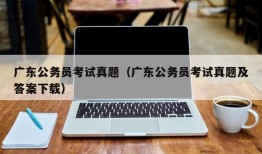 广东公务员考试真题（广东公务员考试真题及答案下载）