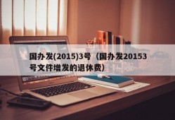 国办发(2015)3号（国办发20153号文件增发的退休费）